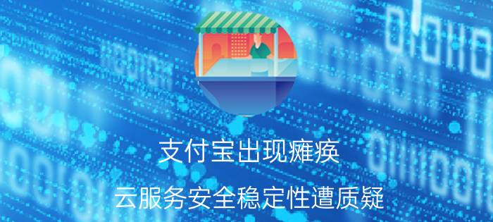 支付宝出现瘫痪 云服务安全稳定性遭质疑